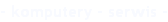 - komputery - serwis -